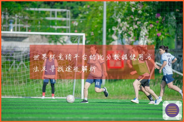 世界杯竞猜平台的比分数据使用方法及寻找途径解析
