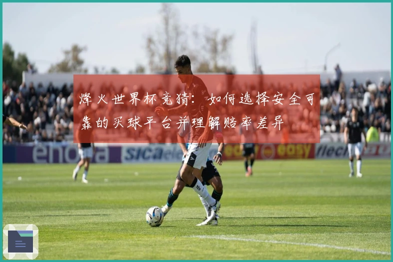 烽火世界杯竞猜：如何选择安全可靠的买球平台并理解赔率差异