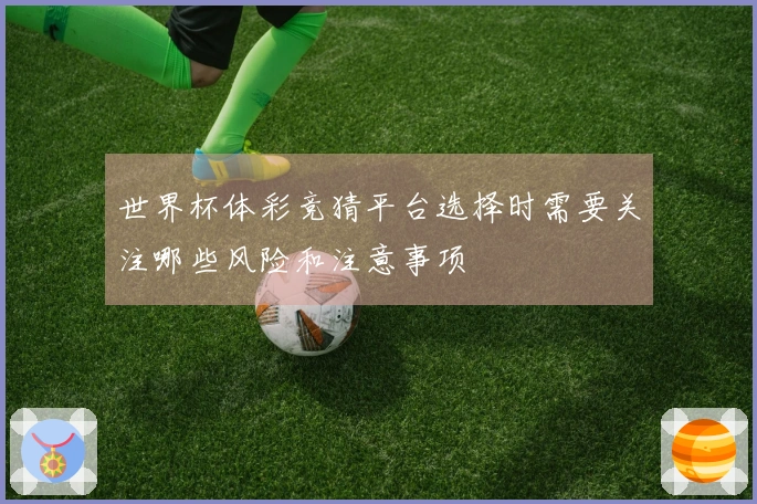世界杯体彩竞猜平台选择时需要关注哪些风险和注意事项