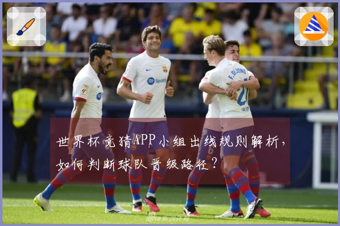 世界杯竞猜APP小组出线规则解析，如何判断球队晋级路径？